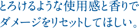 とろけるような使用感と香りでダメージをリセットしてほしい