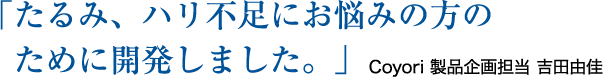 「たるみ、ハリ不足にお悩みの方のために開発しました。」Coyori 商品開発 吉田由佳