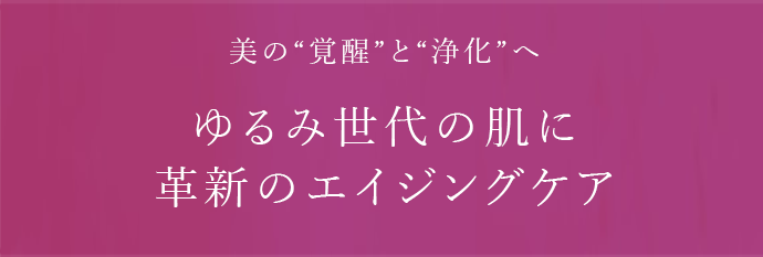 美の覚醒と浄化へ ゆるみ世代の肌に革新のエイジングケア