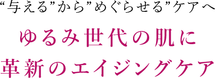 ゆるみ世代の肌に 革新のエイジングケア