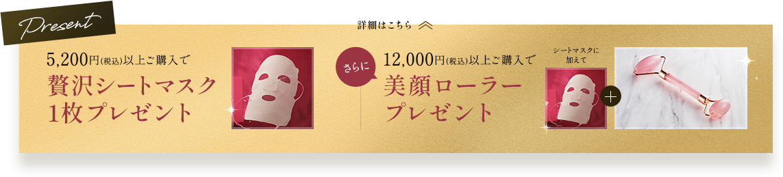 5,000円（税込）以上ご購入で贅沢シートマスク1枚プレゼント さらに12,000円（税込）以上ご購入で美顔ローラープレゼント