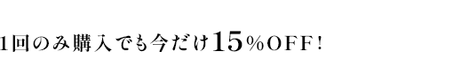 1回のみ購入でも今だけ15％OFF