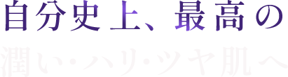 自分史上、最高の潤い・ハリ・ツヤ肌へ