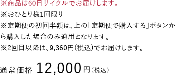 ※商品は60日サイクルでお届けします。※おひとり様1回限り※定期便の初回半額は、上の「定期便で購入する」ボタンから購入した場合のみ適用となります。