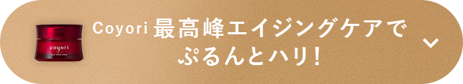 Coyori最高峰エイジングケアでぷるんとハリ！