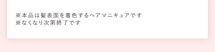 ※本品は髪表面を着色するヘアマニキュアです