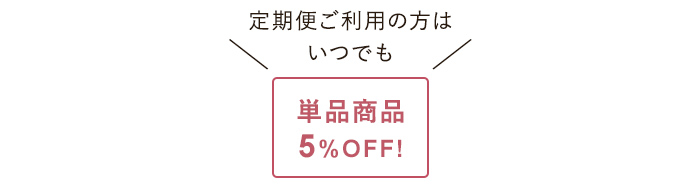 定期便ご利用の方はいつでも単品商品5％OFF!