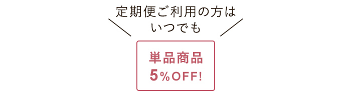 定期便ご利用の方はいつでも単品商品5％OFF!